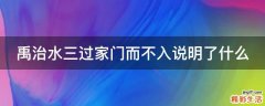 禹治水三过家门而不入说明了什么