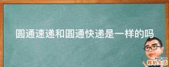 圆通速递和圆通快递是一样的吗