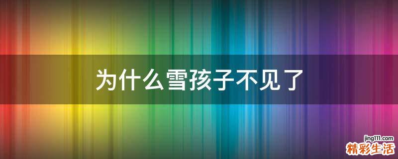 为什么雪孩子不见了