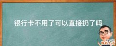 银行卡不用了可以直接扔了吗