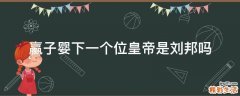 赢子婴下一个位皇帝是刘邦吗