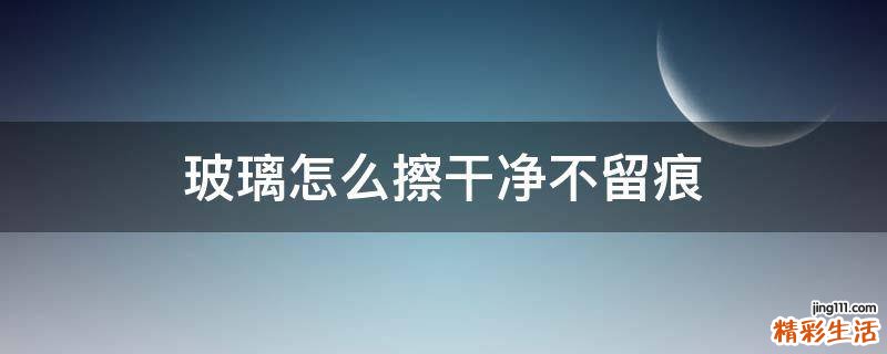 玻璃怎么擦干净不留痕