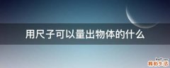 用尺子可以量出物体的什么