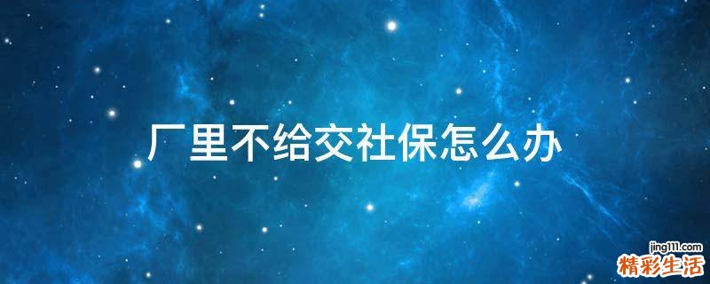 厂里不给交社保怎么办