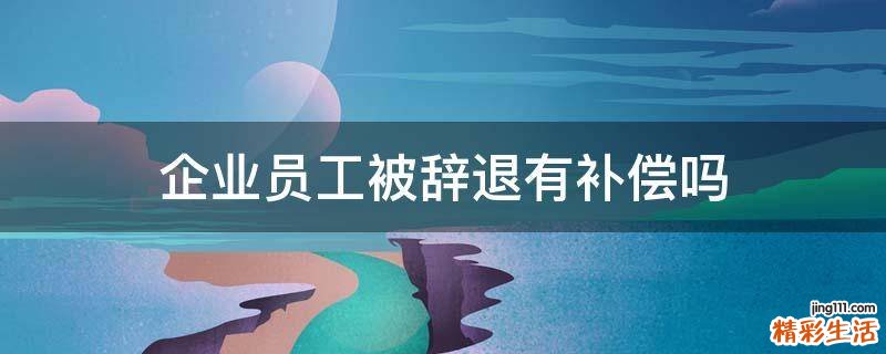 企业员工被辞退有补偿吗