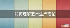 如何理解艺术生产理论