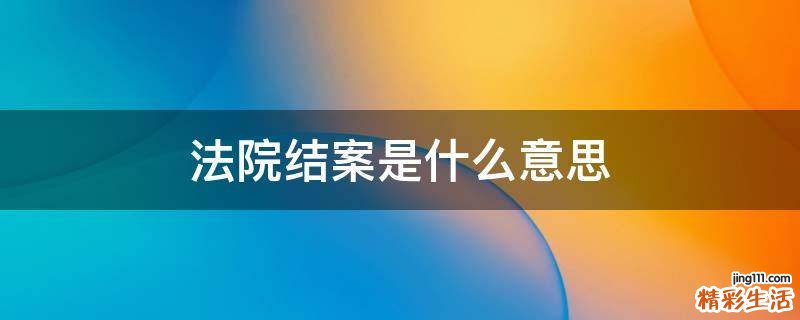 法院结案是什么意思