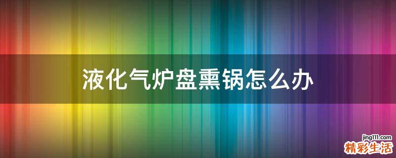 液化气炉盘熏锅怎么办