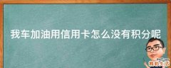 车加油用信用卡怎么没有积分