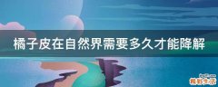 橘子皮在自然界需要多久才能降解