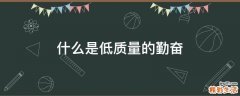 什么是低质量的勤奋