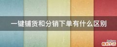 一键铺货和分销下单有什么区别