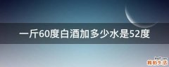 一斤60度白酒加多少水是52度