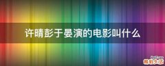 许晴彭于晏演的电影叫什么