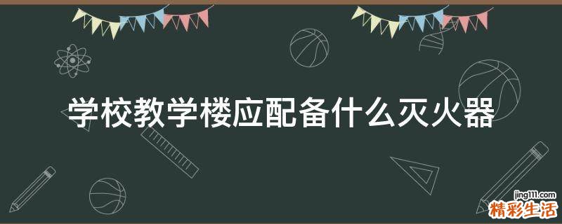 学校教学楼应配备什么灭火器