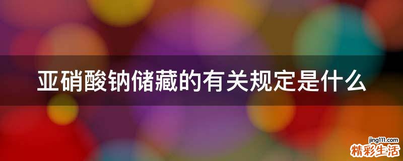 亚硝酸钠储藏的有关规定是什么