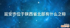 延安市位于陕西省北部有什么之称