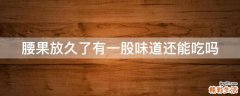 腰果放久了有一股味道还能吃吗