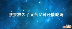 腰果放久了又苦又辣还能吃吗