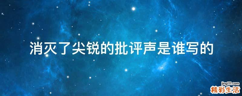 消灭了尖锐的批评声是谁写的
