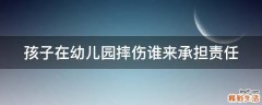 孩子在幼儿园摔伤谁来承担责任
