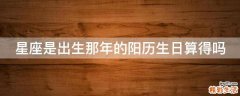 星座是出生那年的阳历生日算得吗