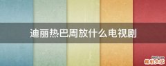 迪丽热巴周放什么电视剧