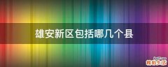 雄安新区包括哪几个县