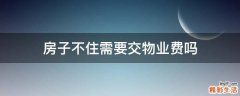 房子不住需要交物业费吗