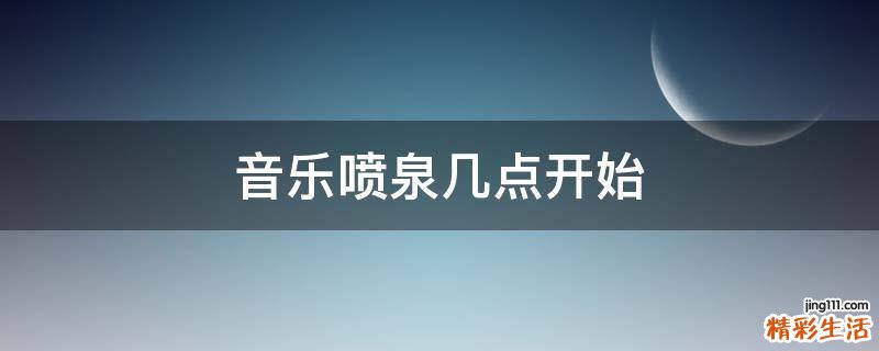 音乐喷泉几点开始