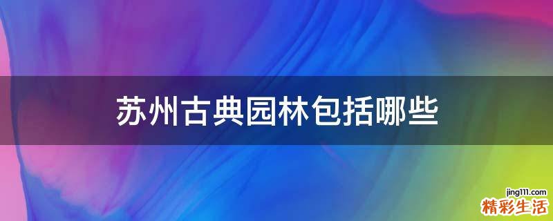 苏州古典园林包括哪些
