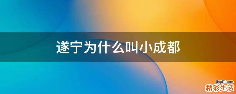遂宁为什么叫小成都