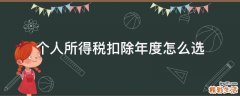 个人所得税扣除年度怎么选