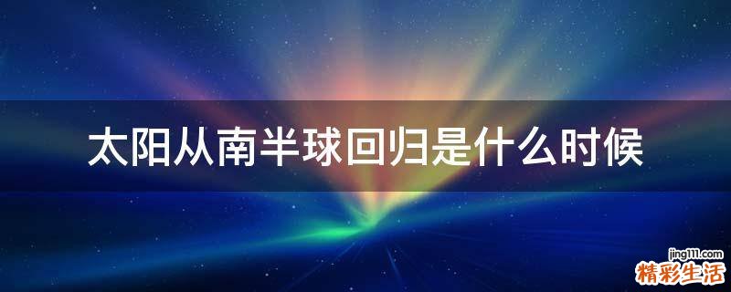 太阳从南半球回归是什么时候