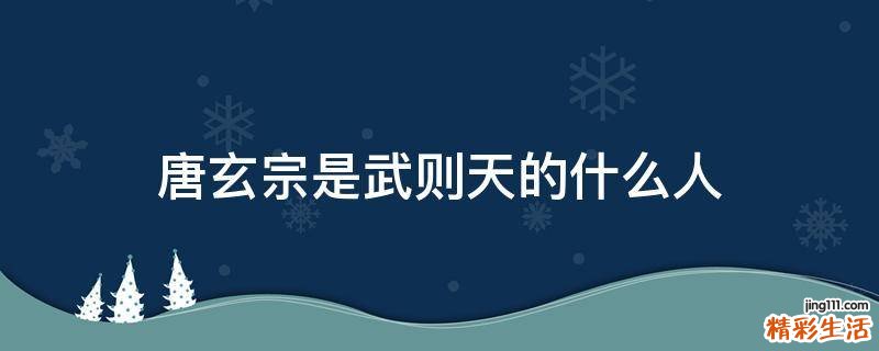 唐玄宗是武则天的什么人