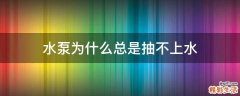 水泵为什么总是抽不上水