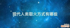 现代人类取火方式有哪些