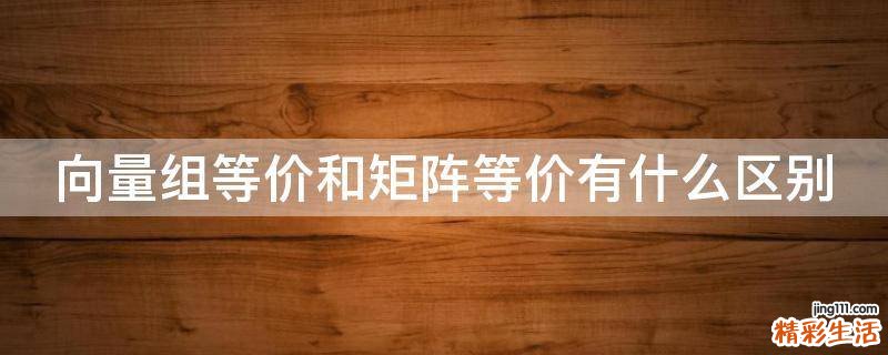 向量组等价和矩阵等价有什么区别