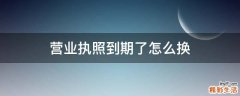 营业执照到期了怎么换