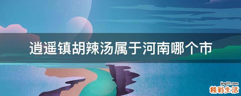 逍遥镇胡辣汤属于河南哪个市