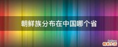 朝鲜族分布在中国哪个省