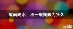 屋面防水工程一般期限为多久
