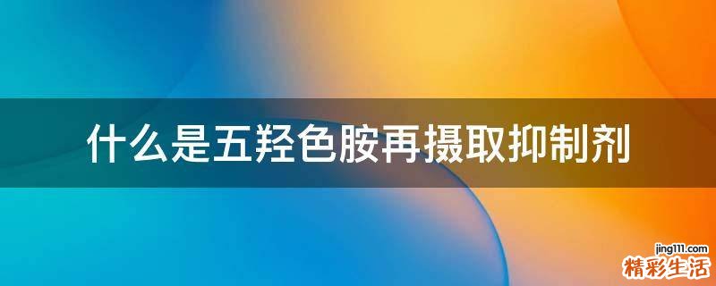 什么是五羟色胺再摄取抑制剂