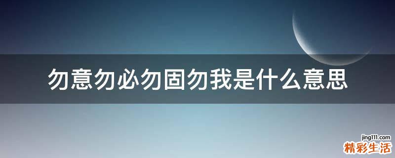 勿意勿必勿固勿我是什么意思