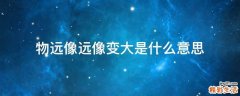 物远像远像变大是什么意思