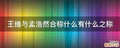 王维与孟浩然合称什么有什么之称