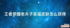 王者荣耀老夫子圣诞皮肤怎么获得