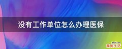 没有工作单位怎么办理医保