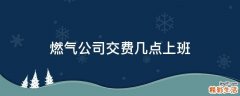 燃气公司交费几点上班