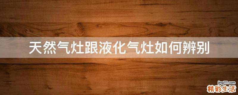 天然气灶跟液化气灶如何辨别